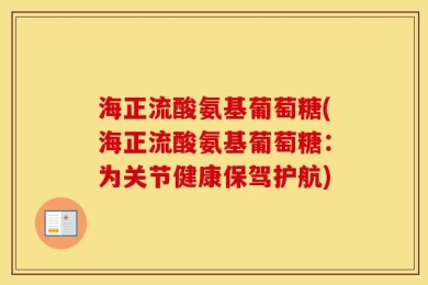 海正流酸氨基葡萄糖(海正流酸氨基葡萄糖：为关节健康保驾护航)