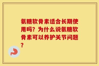 氨糖软骨素适合长期使用吗？为什么说氨糖软骨素可以养护关节问题？