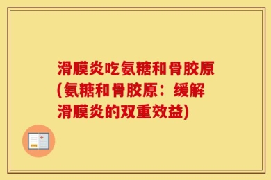 滑膜炎吃氨糖和骨胶原(氨糖和骨胶原：缓解滑膜炎的双重效益)
