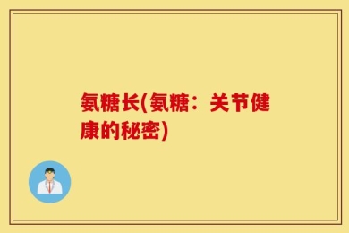 氨糖长(氨糖：关节健康的秘密)