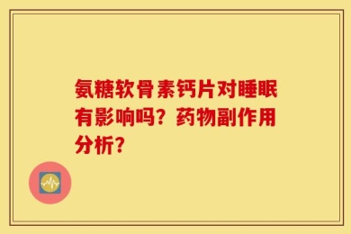 氨糖软骨素钙片对睡眠有影响吗？药物副作用分析？