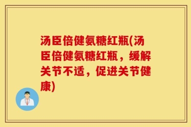 汤臣倍健氨糖红瓶(汤臣倍健氨糖红瓶，缓解关节不适，促进关节健康)