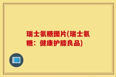 瑞士氨糖图片(瑞士氨糖：健康护膝良品)