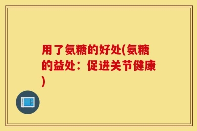 用了氨糖的好处(氨糖的益处：促进关节健康)
