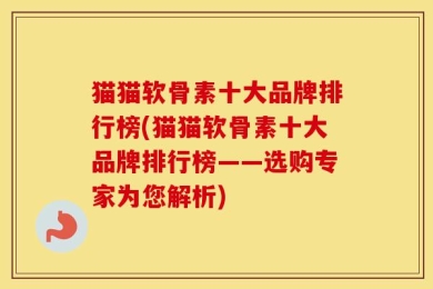 猫猫软骨素十大品牌排行榜(猫猫软骨素十大品牌排行榜——选购专家为您解析)