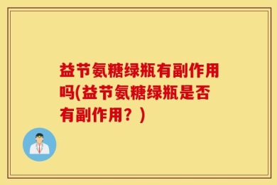 益节氨糖绿瓶有副作用吗(益节氨糖绿瓶是否有副作用？)