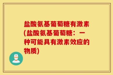 盐酸氨基葡萄糖有激素(盐酸氨基葡萄糖：一种可能具有激素效应的物质)