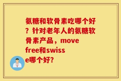 氨糖和软骨素吃哪个好？针对老年人的氨糖软骨素产品，move free和swisse哪个好？