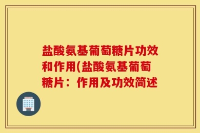 盐酸氨基葡萄糖片功效和作用(盐酸氨基葡萄糖片：作用及功效简述