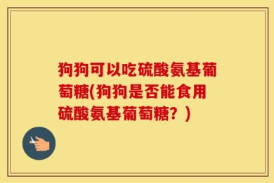 狗狗可以吃硫酸氨基葡萄糖(狗狗是否能食用硫酸氨基葡萄糖？)
