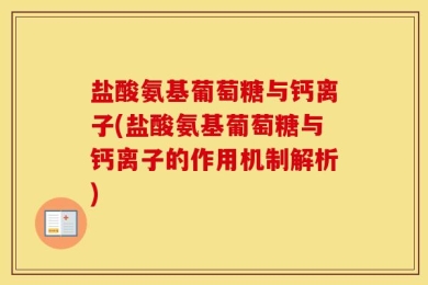 盐酸氨基葡萄糖与钙离子(盐酸氨基葡萄糖与钙离子的作用机制解析)