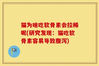 猫为啥吃软骨素会拉稀呢(研究发现：猫吃软骨素容易导致腹泻)