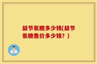 益节氨糖多少钱(益节氨糖售价多少钱？)