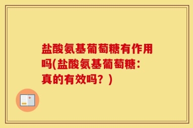 盐酸氨基葡萄糖有作用吗(盐酸氨基葡萄糖：真的有效吗？)