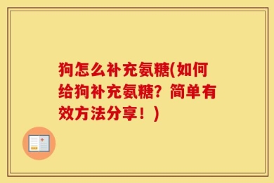 狗怎么补充氨糖(如何给狗补充氨糖？简单有效方法分享！)