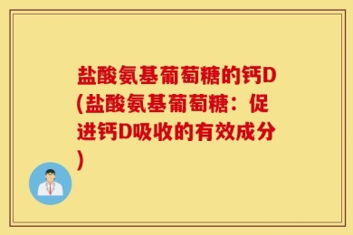 盐酸氨基葡萄糖的钙D(盐酸氨基葡萄糖：促进钙D吸收的有效成分)