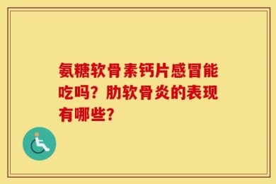 氨糖软骨素钙片感冒能吃吗？肋软骨炎的表现有哪些？