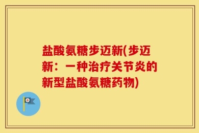 盐酸氨糖步迈新(步迈新：一种治疗关节炎的新型盐酸氨糖药物)