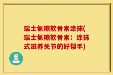 瑞士氨糖软骨素涂抹(瑞士氨糖软骨素：涂抹式滋养关节的好帮手)