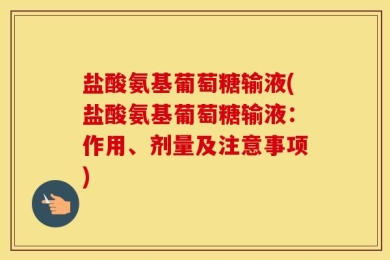 盐酸氨基葡萄糖输液(盐酸氨基葡萄糖输液：作用、剂量及注意事项)