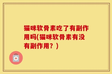 猫咪软骨素吃了有副作用吗(猫咪软骨素有没有副作用？)