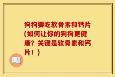 狗狗要吃软骨素和钙片(如何让你的狗狗更健康？关键是软骨素和钙片！)
