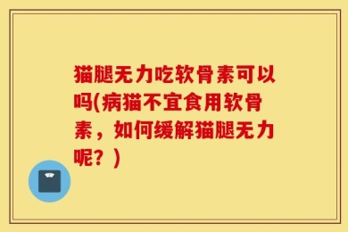 猫腿无力吃软骨素可以吗(病猫不宜食用软骨素，如何缓解猫腿无力呢？)