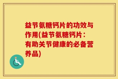 益节氨糖钙片的功效与作用(益节氨糖钙片：有助关节健康的必备营养品)