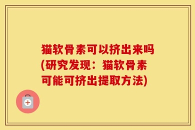 猫软骨素可以挤出来吗(研究发现：猫软骨素可能可挤出提取方法)