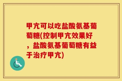 甲亢可以吃盐酸氨基葡萄糖(控制甲亢效果好，盐酸氨基葡萄糖有益于治疗甲亢)