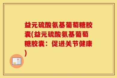 益元硫酸氨基葡萄糖胶囊(益元硫酸氨基葡萄糖胶囊：促进关节健康)