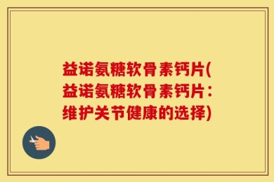 益诺氨糖软骨素钙片(益诺氨糖软骨素钙片：维护关节健康的选择)