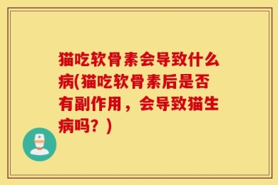 猫吃软骨素会导致什么病(猫吃软骨素后是否有副作用，会导致猫生病吗？)