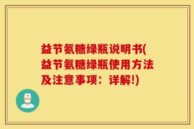 益节氨糖绿瓶说明书(益节氨糖绿瓶使用方法及注意事项：详解!)