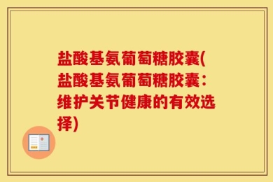 盐酸基氨葡萄糖胶囊(盐酸基氨葡萄糖胶囊：维护关节健康的有效选择)