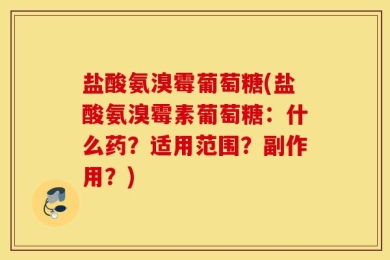 盐酸氨溴霉葡萄糖(盐酸氨溴霉素葡萄糖：什么药？适用范围？副作用？)