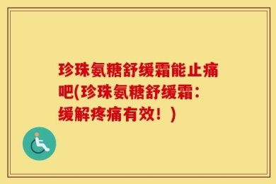 珍珠氨糖舒缓霜能止痛吧(珍珠氨糖舒缓霜：缓解疼痛有效！)