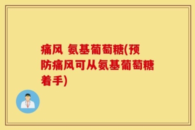 痛风 氨基葡萄糖(预防痛风可从氨基葡萄糖着手)