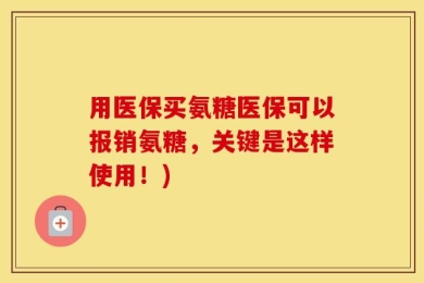 用医保买氨糖医保可以报销氨糖，关键是这样使用！)