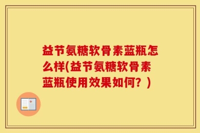 益节氨糖软骨素蓝瓶怎么样(益节氨糖软骨素蓝瓶使用效果如何？)