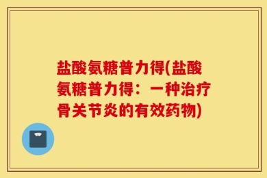 盐酸氨糖普力得(盐酸氨糖普力得：一种治疗骨关节炎的有效药物)