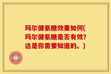 玛尔健氨糖效果如何(玛尔健氨糖是否有效？这是你需要知道的。)