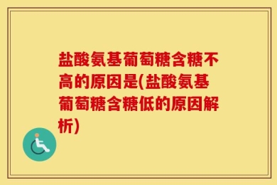 盐酸氨基葡萄糖含糖不高的原因是(盐酸氨基葡萄糖含糖低的原因解析)