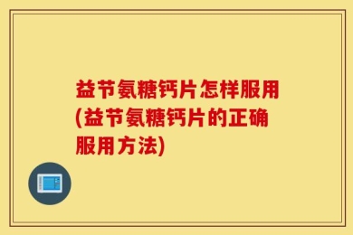 益节氨糖钙片怎样服用(益节氨糖钙片的正确服用方法)