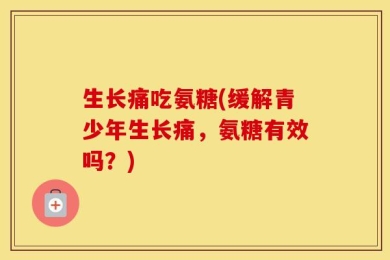 生长痛吃氨糖(缓解青少年生长痛，氨糖有效吗？)