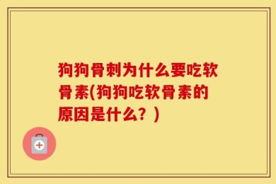 狗狗骨刺为什么要吃软骨素(狗狗吃软骨素的原因是什么？)