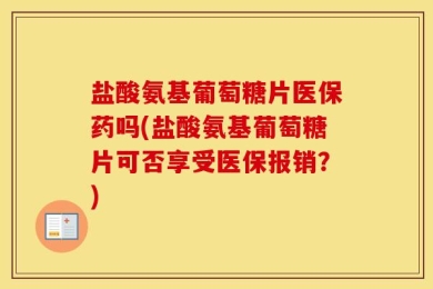 盐酸氨基葡萄糖片医保药吗(盐酸氨基葡萄糖片可否享受医保报销？)