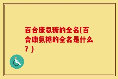 百合康氨糖的全名(百合康氨糖的全名是什么？)