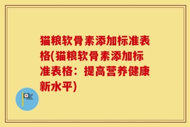 猫粮软骨素添加标准表格(猫粮软骨素添加标准表格：提高营养健康新水平)