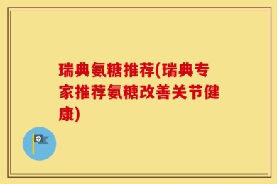 瑞典氨糖推荐(瑞典专家推荐氨糖改善关节健康)